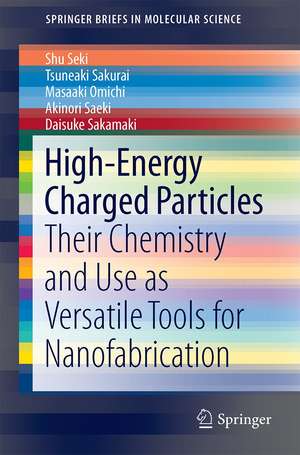 High-Energy Charged Particles: Their Chemistry and Use as Versatile Tools for Nanofabrication de Shu Seki