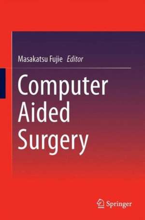 Computer Aided Surgery de Masakatsu Fujie