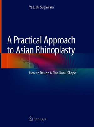 A Practical Approach to Asian Rhinoplasty: How to Design A Fine Nasal Shape de Yasushi Sugawara