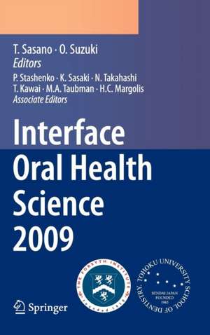 Interface Oral Health Science 2009: Proceedings of the 3rd International Symposium for Interface Oral Health Science, Held in Sendai, Japan, Between January 15 and 16, 2009 and the 1st Tohoku-Forsyth Symposium, Held in Boston, MA, USA, Between March 10 and 11, 2009 de Takashi Sasano