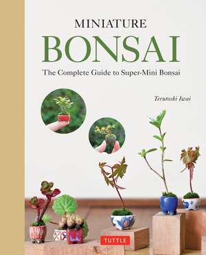 Miniature Bonsai: The Complete Guide to Super-Mini Bonsai de Terutoshi Iwai