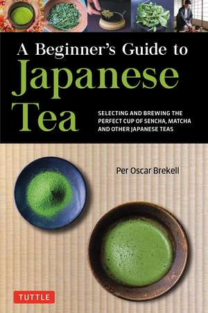 A Beginner's Guide to Japanese Tea: Selecting and Brewing the Perfect Cup of Sencha, Matcha, and Other Japanese Teas de Per Oscar Brekell