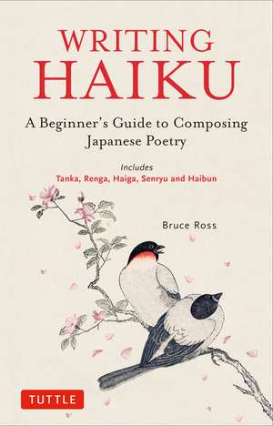 Writing Haiku: A Beginner's Guide to Composing Japanese Poetry - Includes Tanka, Renga, Haiga, Senryu and Haibun de Bruce Ross