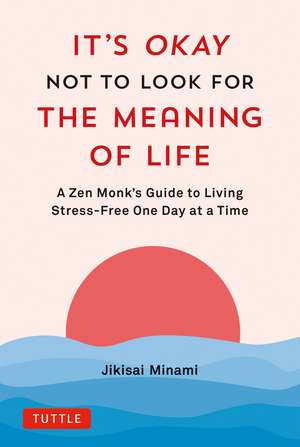 It's Okay Not to Look for the Meaning of Life: A Zen Monk's Guide to Living Stress-Free One Day at a Time de Jikisai Minami