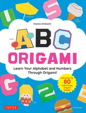 ABC Origami: Learn Your Alphabet and Numbers Through Origami! (80 Cute & Easy Paper Models!) de Naoko Ishibashi