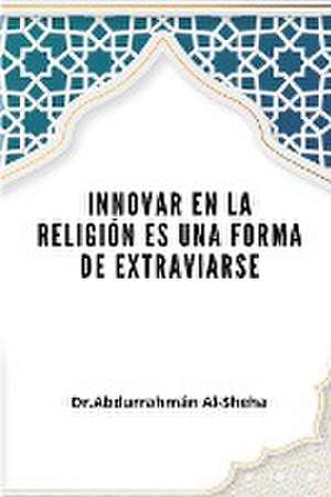 Innovar en la religión es una forma de extraviarse de Abdurrahmaan Al-Sheha