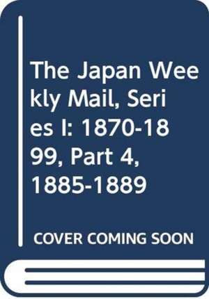 The Japan Weekly Mail, Series I: 1870-1899, Part 4, 1885-1889 de Yokahama Archives of History