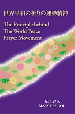 The Principle Behind The World Peace Prayer Movement -Sekai Heiwa no Inori no Undo Seishin: a bilingual book de Masahisa Goi