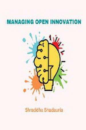 Managing Open Innovation de Shraddha Bhadauria