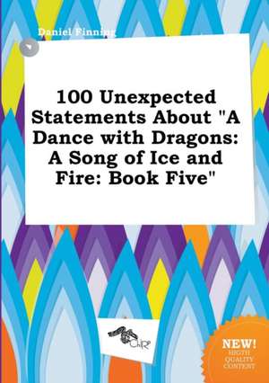 100 Unexpected Statements about a Dance with Dragons: A Song of Ice and Fire: Book Five de Daniel Finning