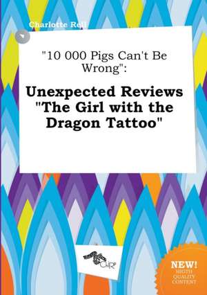 10 000 Pigs Can't Be Wrong: Unexpected Reviews the Girl with the Dragon Tattoo de Charlotte Rell