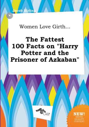 Women Love Girth... the Fattest 100 Facts on Harry Potter and the Prisoner of Azkaban de Jacob Birling