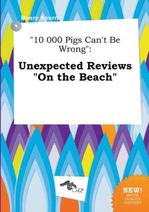 10 000 Pigs Can't Be Wrong: Unexpected Reviews on the Beach de Henry Spurr