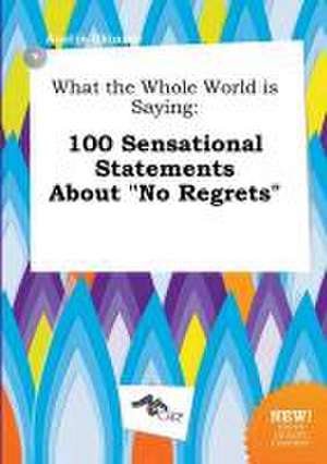 What the Whole World Is Saying: 100 Sensational Statements about No Regrets de Austin Skinner