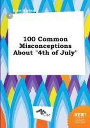 100 Common Misconceptions about 4th of July de Luke Harfoot