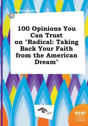 100 Opinions You Can Trust on Radical: Taking Back Your Faith from the American Dream de Austin Leding