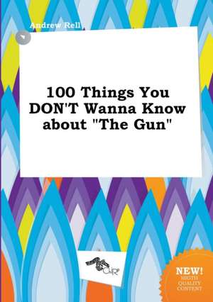 100 Things You Don't Wanna Know about the Gun de Andrew Rell