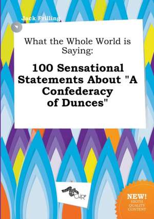 What the Whole World Is Saying: 100 Sensational Statements about a Confederacy of Dunces de Jack Frilling