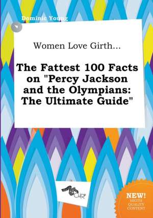 Women Love Girth... the Fattest 100 Facts on Percy Jackson and the Olympians: The Ultimate Guide de Dominic Young