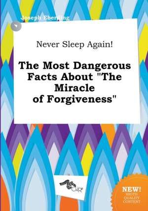 Never Sleep Again! the Most Dangerous Facts about the Miracle of Forgiveness de Joseph Eberding