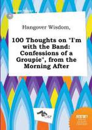 Hangover Wisdom, 100 Thoughts on I'm with the Band: Confessions of a Groupie, from the Morning After de Luke Spurr