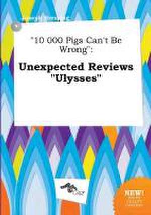 10 000 Pigs Can't Be Wrong: Unexpected Reviews Ulysses de Joseph Bressing