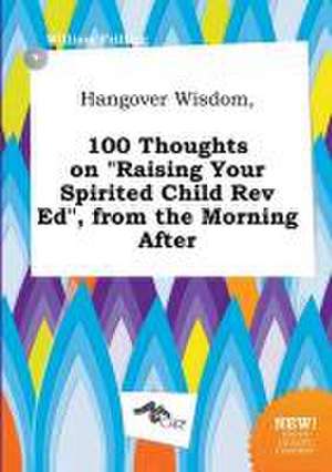 Hangover Wisdom, 100 Thoughts on Raising Your Spirited Child REV Ed, from the Morning After de William Frilling