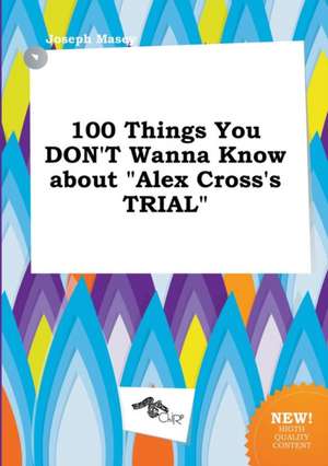 100 Things You Don't Wanna Know about Alex Cross's Trial de Joseph Masey