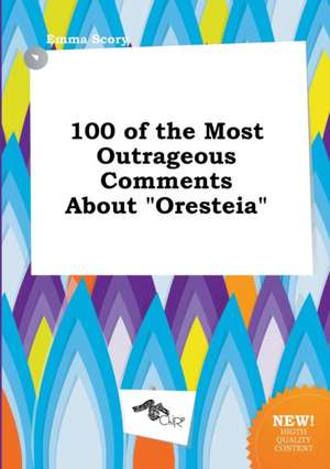 100 of the Most Outrageous Comments about Oresteia de Emma Scory