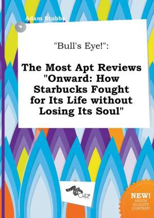 Bull's Eye!: The Most Apt Reviews Onward: How Starbucks Fought for Its Life Without Losing Its Soul de Adam Stubbs