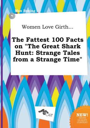 Women Love Girth... the Fattest 100 Facts on the Great Shark Hunt: Strange Tales from a Strange Time de Max Boeing