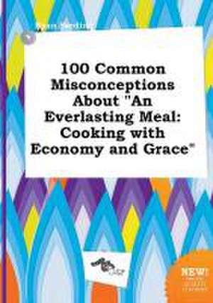 100 Common Misconceptions about an Everlasting Meal: Cooking with Economy and Grace de Ryan Seeding