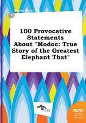 100 Provocative Statements about Modoc: True Story of the Greatest Elephant That de Lucas Brenting