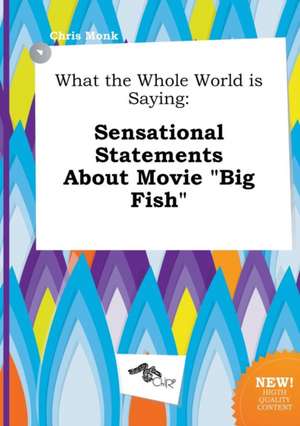 What the Whole World Is Saying: Sensational Statements about Movie Big Fish de Chris Monk