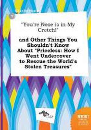 You're Nose Is in My Crotch! and Other Things You Shouldn't Know about Priceless: How I Went Undercover to Rescue the World's Stolen Treasures de Charlie Hook