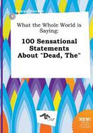 What the Whole World Is Saying: 100 Sensational Statements about Dead, the de Samuel Hannay