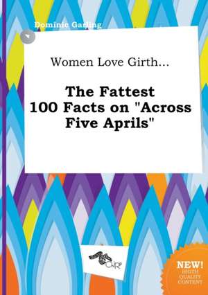 Women Love Girth... the Fattest 100 Facts on Across Five Aprils de Dominic Garling