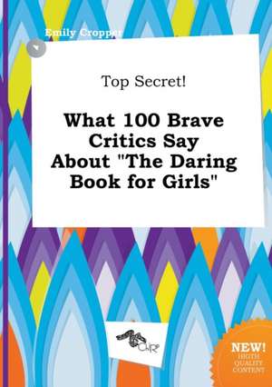 Top Secret! What 100 Brave Critics Say about the Daring Book for Girls de Emily Cropper