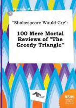 Shakespeare Would Cry: 100 Mere Mortal Reviews of the Greedy Triangle de Charlotte Maxey