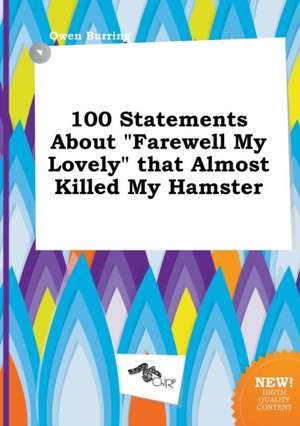 100 Statements about Farewell My Lovely That Almost Killed My Hamster de Owen Burring