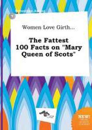 Women Love Girth... the Fattest 100 Facts on Mary Queen of Scots de Sebastian Arring