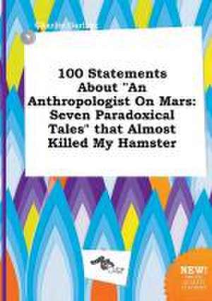 100 Statements about an Anthropologist on Mars: Seven Paradoxical Tales That Almost Killed My Hamster de Charlie Garling