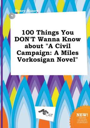 100 Things You Don't Wanna Know about a Civil Campaign: A Miles Vorkosigan Novel de Henry Maxey