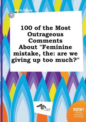 The 100 of the Most Outrageous Comments about Feminine Mistake: Are We Giving Up Too Much? de Jack Syers