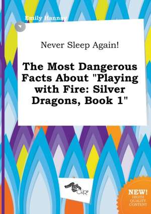 Never Sleep Again! the Most Dangerous Facts about Playing with Fire: Silver Dragons, Book 1 de Emily Hannay