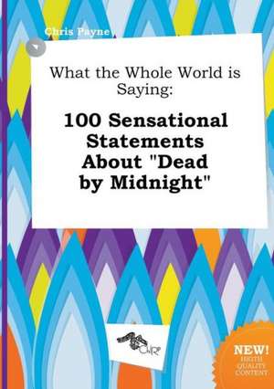 What the Whole World Is Saying: 100 Sensational Statements about Dead by Midnight de Chris Payne