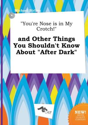 You're Nose Is in My Crotch! and Other Things You Shouldn't Know about After Dark de Michael Birling