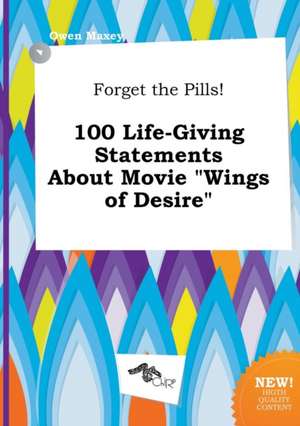 Forget the Pills! 100 Life-Giving Statements about Movie Wings of Desire de Owen Maxey