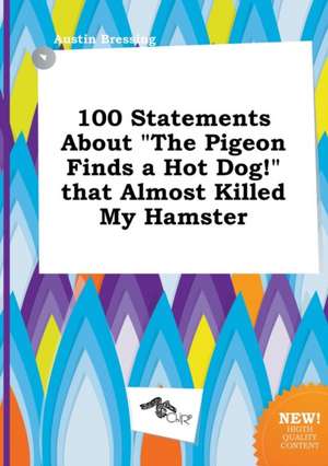 100 Statements about the Pigeon Finds a Hot Dog! That Almost Killed My Hamster de Austin Bressing