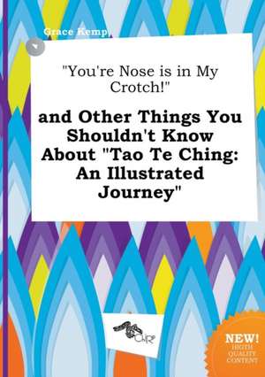 You're Nose Is in My Crotch! and Other Things You Shouldn't Know about Tao Te Ching: An Illustrated Journey de Grace Kemp